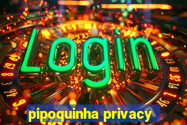 pipoquinha privacy